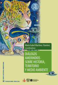 Diálogos amerindios sobre historia, territorio y medio ambiente - María Isabel Martínez Ramírez - ebook