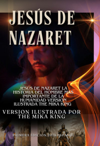 Jesús De Nazaret La Historia Del Hombre Mas Importante De La Humanidad Version Ilustrada The Mika King - marcoos,juan,mateo, The Mika King,lucas El Evangelista - ebook