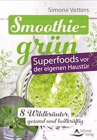 Smoothiegrün – Superfoods vor der eigenen Haustür - Simone Vetters - ebook