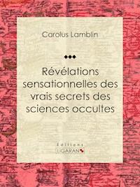 Révélations sensationnelles des vrais secrets des sciences occultes - Ligaran - ebook