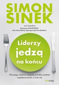 Liderzy jedzą na końcu Dlaczego niektóre zespoły potrafią świetnie współpracować, a inne nie - Sinek Simon - książka