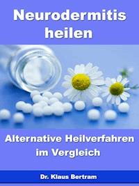 Neurodermitis heilen – Alternative Heilverfahren im Vergleich - Dr. Klaus Bertram - ebook