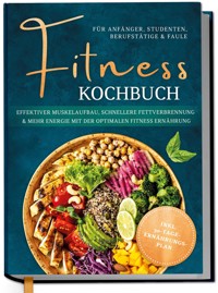 Fitness Kochbuch für Anfänger, Studenten, Berufstätige & Faule: Effektiver Muskelaufbau, schnellere Fettverbrennung und mehr Energie mit der optimalen Fitness Ernährung - inkl. 30-Tage-Ernährungsplan - Louisa Kampen - ebook