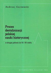 Proces destalinizacji polskiej nauki historycznej w drugiej połowie lat 50 XX wieku - Andrzej Czyżewski - książka