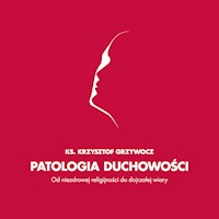 Patologia duchowości. Od niezdrowej religijności do wiary dojrzałej. - ks. Krzysztof Grzywocz - audiobook
