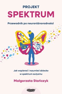 Projekt spektrum. Jak wspierać i rozumieć dziecko w spektrum autyzmu - Małgorzata Stańczyk - książka