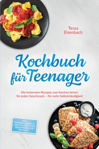Kochbuch für Teenager: Die leckersten Rezepte zum Kochen lernen für jeden Geschmack – für mehr Selbstständigkeit – inkl. Mikrowellenrezepte, Lunch to go, Fast Food, Meal Prep, Veggie & Vegan uvm. - Tessa Eisenbach - ebook