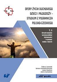 Sfery życia duchowego dzieci i młodzieży Studium z pogranicza polsko-czeskiego Tom 3 - Lewowicki Tadeusz, Chojnacka-Synaszko Barbara, Kwadrans Łukasz, Suchodolska Jolanta - książka