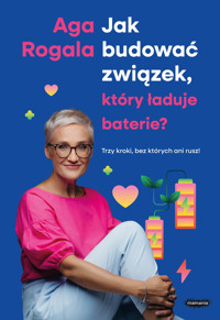 Jak budować związek, który ładuje baterie? Trzy kroki, bez których ani rusz! - Aga Rogala - ebook + audiobook + książka
