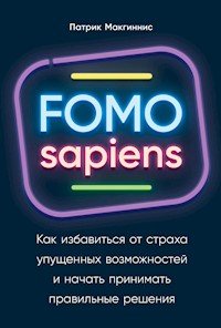 FOMO sapiens: Как избавиться от страха упущенных возможностей и начать принимать правильные решения - Патрик Макгиннис - ebook