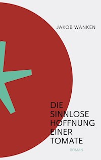 Die sinnlose Hoffnung einer Tomate - Jakob Wanken - ebook