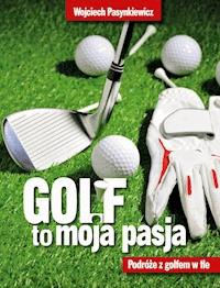 Golf moja pasja. Podróże z golfem w tle - Wojciech Pasynkiewicz - ebook