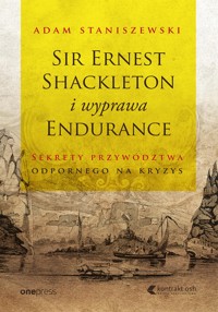 Sir Ernest Shackleton i wyprawa Endurance. Sekrety przywództwa odpornego na kryzys - Staniszewski Adam - audiobook