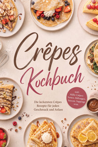 Crêpes Kochbuch: Die leckersten Crêpes Rezepte für jeden Geschmack und Anlass – inkl. Mille-Crêpes-Torten, Füllungen, Saucen, Toppings uvm. - Liselotte Tenas - ebook