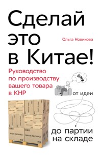 Сделай это в Китае! Руководство по производству вашего товара в КНР: от идеи до партии на складе - Ольга Новикова - ebook