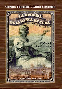 Historia de la Banca en Cuba del siglo XIX al XXI. Tomo I. La Colonia - Carlos Tablada Pérez - ebook