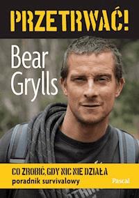 Przetrwać! Co zrobić, gdy nic nie działa - Bear Grylls - ebook