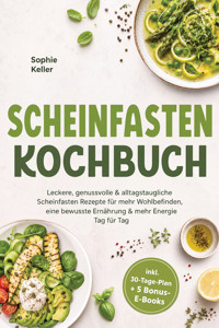 Scheinfasten Kochbuch: Leckere, genussvolle & alltagstaugliche Scheinfasten Rezepte für mehr Wohlbefinden, eine bewusste Ernährung & mehr Energie – Tag für Tag – inkl. 30-Tage-Plan + 5 Bonus-E-Books - Sophie Keller - ebook