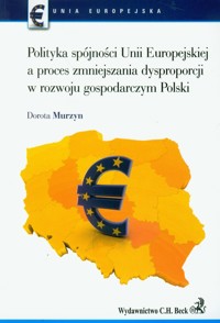 Polityka spójności Unii Europejskiej a proces zmniejszania dysproporcji w rozwoju gospodarczym Polski - Dorota Murzyn - książka