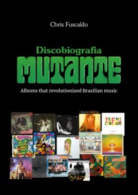 Discobiografia Mutante - Albums that revolutionized Brazilian music - Chris Fuscaldo - ebook