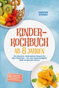 Kinderkochbuch ab 8 Jahren: Die leckersten, kinderleichten Rezepte für jeden Geschmack – für mehr Selbstständigkeit, Spaß und gesunden Genuss – inkl. Frühstück, Lunchbox, Warme Snacks, Soßen & Dips - Karsten Steinau - ebook