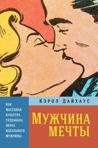 Мужчина мечты: Как массовая культура создавала образ идеального мужчины - Кэрол Дайхаус - ebook
