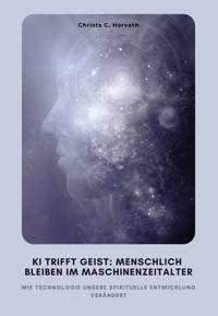 KI trifft Geist: Menschlich bleiben im Maschinenzeitalter - Christa C. Horvath - ebook