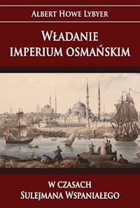 Władanie imperium osmańskim w czasach Sulejmana Wspaniałego - Albert Howe Lybyer - książka