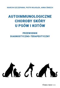 Autoimmunologiczne choroby skóry u psów i kotów - Szczepanik Marcin, Wilkołek Piotr, Śmiech Anna - książka