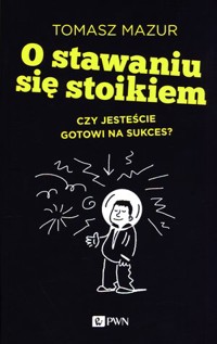 O stawaniu się stoikiem. Czy jesteście gotowi na sukces? - Tomasz Mazur - książka