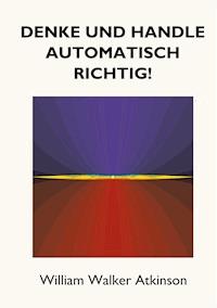 Denke und handle automatisch richtig! - William Walker Atkinson - ebook
