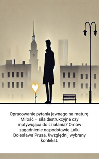 Opracowanie pytania jawnego na maturę. Miłość – siła destrukcyjna czy motywująca do działania? Omów zagadnienie na podstawie Lalki Bolesława Prusa. Uwzględnij wybrany kontekst. - Wiedza24h.pl - ebook