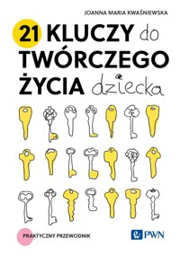 21 kluczy do twórczego życia dziecka. Praktyczny przewodnik - Joanna Maria Kwaśniewska - książka
