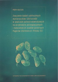 Znaczenie badań subfosylnych małżoraczków (Ostracoda) w analizach paleośrodowiskowych na przykładzie późnoglacjalnych i holoceńskich osadów jeziornych Pagórów Chełmskich - Kulesza Piotr - książka