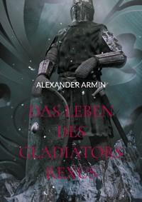 Das Leben des Gladiators Rexus - Alexander Armin - ebook