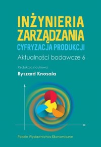 Inżynieria zarządzania. Cyfryzacja produkcji. Aktualności badawcze 6 -  - książka