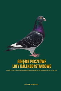 GOŁĘBIE POCZTOWE – LOTY DALEKODYSTANSOWE. Praktyczny system prowadzenia gołębi na dystansach 700–1100 km - Willem Verbeeck - ebook