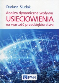Analiza dynamiczna wpływu usieciowienia na wartość przedsiębiorstwa - Dariusz Siudak - książka