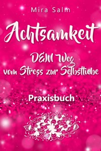 Achtsamkeit: DAS GROSSE ACHTSAMKEIT PRAXISBUCH! Wie Du durch Achtsamkeit Stress bewältigen, bei Dir selbst ankommen, innere Ruhe und Gelassenheit finden und Selbstliebe lernen wirst - Mira Salm - ebook