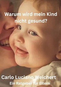 Warum wird mein Kind nicht gesund? Ein Ratgeber für Eltern - Carlo Luciano Weichert - ebook