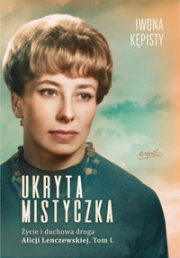 Ukryta mistyczka. Życie i duchowa droga Alicji Lenczewskiej. Tom I - Iwona Kępisty - książka