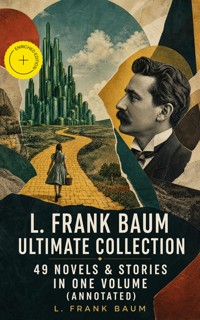 L. FRANK BAUM Ultimate Collection - 49 Novels & Stories in One Volume (Annotated) - L. Frank Baum - ebook