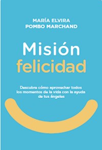 Misión Felicidad. Descubre cómo aprovechar todos los momentos de la vida con la ayuda de tus ángeles - María Elvira Pombo Marchand - ebook