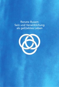 Sein und Verwirklichung als gel(i)ebtes Leben - Renate Busam - ebook