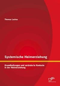 Systemische Heimerziehung: Grundhaltungen und veränderte Kontexte in der Heimerziehung - Thomas Lackas - ebook