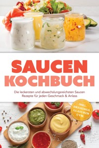 Saucen Kochbuch: Die leckersten und abwechslungsreichsten Saucen Rezepte für jeden Geschmack & Anlass – inkl. Dressings, Glasuren uvm. - Ida Ludwig - ebook
