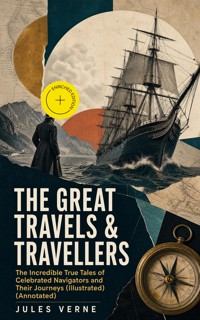THE GREAT TRAVELS & TRAVELLERS - The Incredible True Tales of Celebrated Navigators and Their Journeys (Illustrated) (Annotated) - Jules Verne - ebook