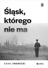 Śląsk, którego nie ma - Iwanicki Kamil - ebook + książka