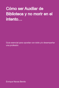 Cómo Ser Auxiliar De Biblioteca Y No Morir En El Intento… - Enrique Navas Benito - ebook