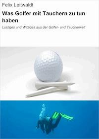 Was Golfer mit Tauchern zu tun haben - Felix Leitwaldt - ebook